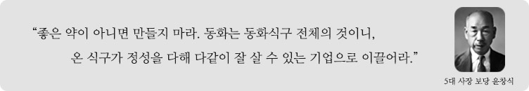 '좋은약이 아니면 만들지 마라. 동화는 동화식구 모두의 것이니 온 식구가 정성을 다해 다 같이 잘 살 수 있는 기업으로 이끌어라' (5대사장 보당 윤창식)